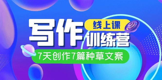 （7293期）网上写作写作训练营，7天写作7篇种草文案（7节视频课堂）-中创网_专注互联网创业,项目资源整合