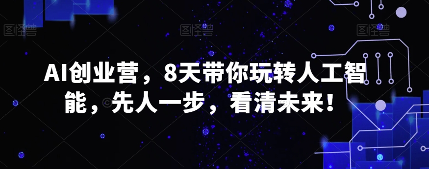 AI创业营，8天带你玩转人工智能，先人一步，看清未来！-中创网_专注互联网创业,项目资源整合