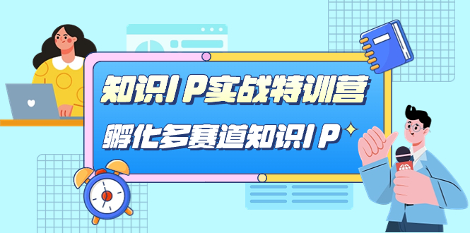 （7317期）专业知识IP实战演练夏令营，​卵化-多跑道专业知识IP（33堂课）-中创网_专注互联网创业,项目资源整合