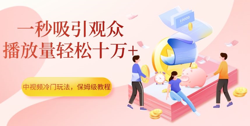 中视频小众游戏玩法，一秒吸引用户，播放率轻轻松松十万 ，家庭保姆级实例教程【揭密】-中创网_专注互联网创业,项目资源整合