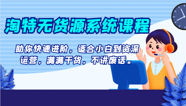 淘特无货源系统课程，助你快速进阶，适合小白到资深运营，满满干货，不讲废话。-暖阳网-优质付费教程和创业项目大全-中创网_专注互联网创业,项目资源整合
