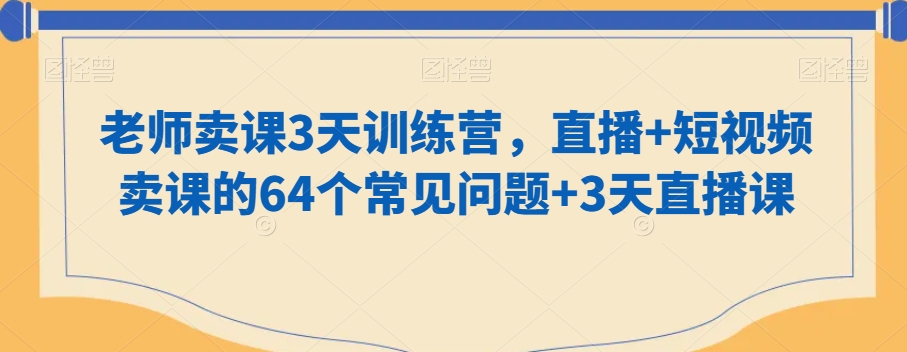 老师卖课3天训练营，直播+短视频卖课的64个常见问题+3天直播课-中创网_专注互联网创业,项目资源整合