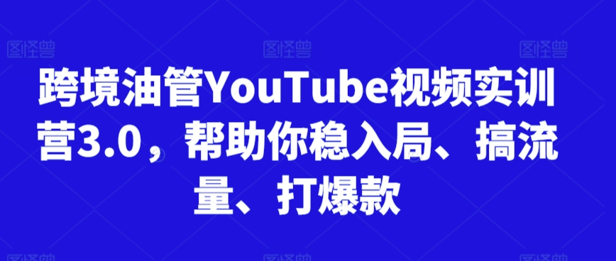 跨境油管YouTube视频实训营3.0，帮助你稳入局、搞流量、打爆款-中创网_专注互联网创业,项目资源整合