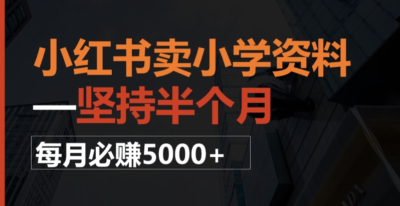 小红书卖小学资料，一坚持半个月，每月必赚5000+-暖阳网-优质付费教程和创业项目大全-中创网_专注互联网创业,项目资源整合