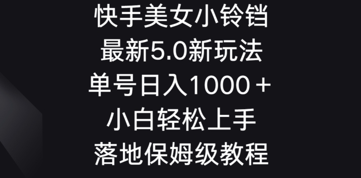 快手美女小铃铛5.0新玩法，单号日入1000＋小白轻松上手落地保姆级教程-中创网_专注互联网创业,项目资源整合