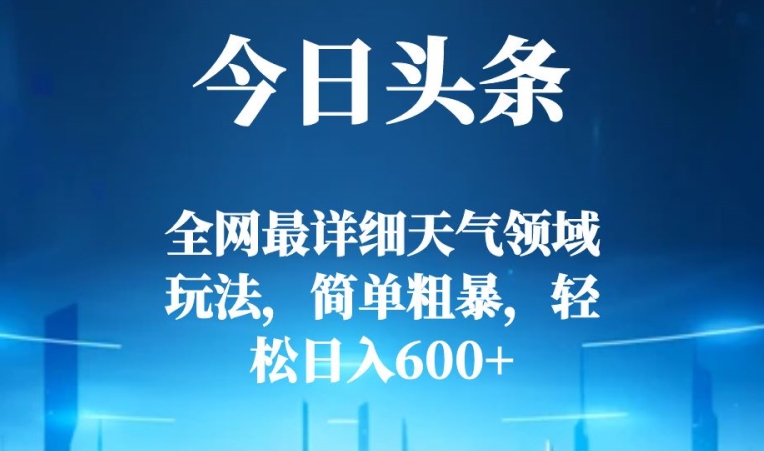 今日头条全网最详细天气领域玩法，简单粗暴，轻松日入600+-暖阳网-优质付费教程和创业项目大全-中创网_专注互联网创业,项目资源整合