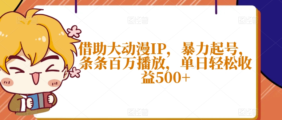 借助大动漫IP，暴力起号，条条百万播放，单日轻松收益500+【揭秘】-中创网_专注互联网创业,项目资源整合