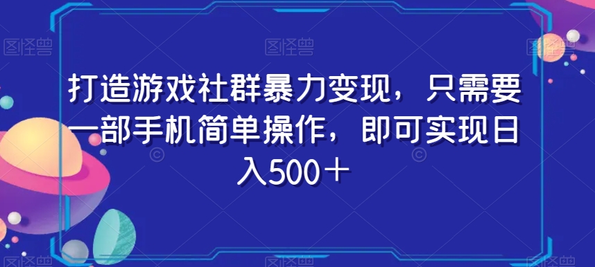 打造游戏社群暴力变现，只需要一部手机简单操作，即可实现日入500＋【揭秘】-中创网_专注互联网创业,项目资源整合