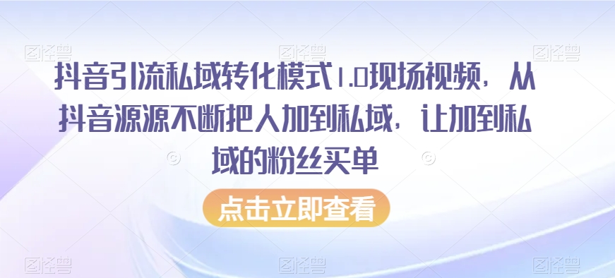 抖音引流私域转化模式1.0现场视频，从抖音源源不断把人加到私域，让加到私域的粉丝买单-中创网_专注互联网创业,项目资源整合