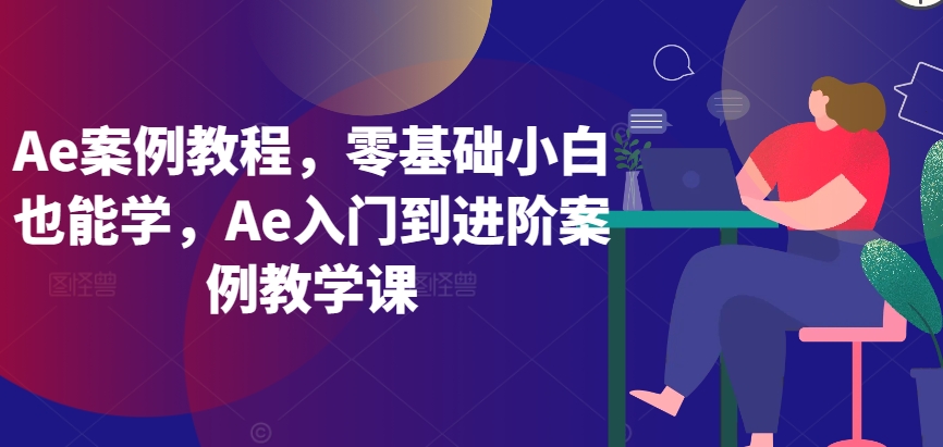 Ae案例教程，零基础小白也能学，Ae入门到进阶案例教学课-中创网_专注互联网创业,项目资源整合