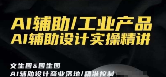 AI辅助/工业产品，AI辅助设计实操精讲-中创网_专注互联网创业,项目资源整合