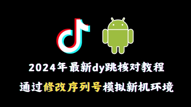 2024年最新抖音跳核对教程，通过修改序列号模拟新机环境【揭秘】-中创网_专注互联网创业,项目资源整合