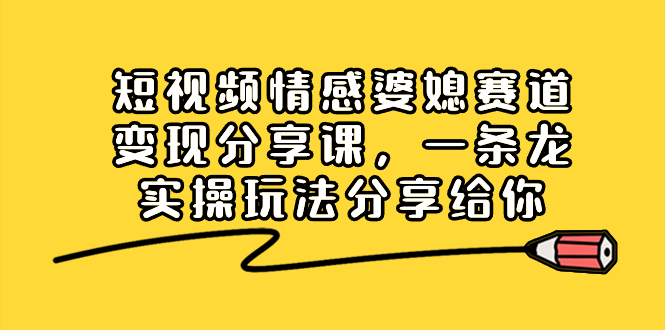 （8470期）短视频情感婆媳赛道变现分享课，一条龙实操玩法分享给你-中创网_专注互联网创业,项目资源整合