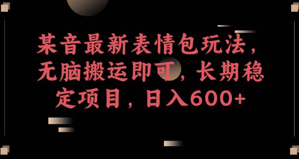 抖音最新表情包游戏玩法，没脑子运送就可以，持续稳定新项目，日入600 【揭密】-中创网_专注互联网创业,项目资源整合