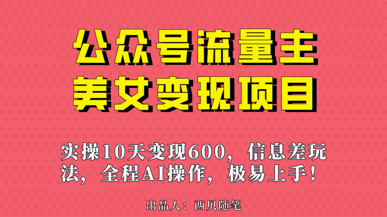 微信公众平台微信流量主漂亮妹子变现最新项目，操作过程10天变现600 ，一个小副业应用AI缺根筋搬…-中创网_专注互联网创业,项目资源整合