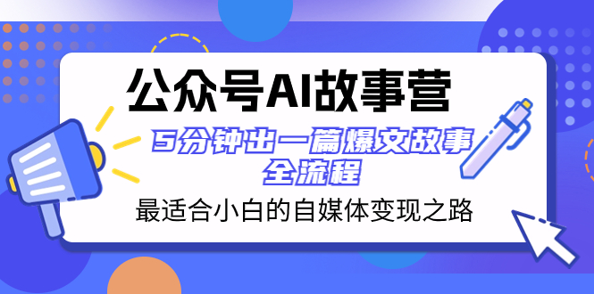 （8173期）公众号AI 故事营 最适合小白的自媒体变现之路  5分钟出一篇爆文故事 全流程-暖阳网-优质付费教程和创业项目大全-中创网_专注互联网创业,项目资源整合