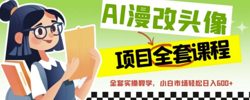 AI漫改头像全套课程，实操变现，小白轻轻松松日入600+-中创网_专注互联网创业,项目资源整合