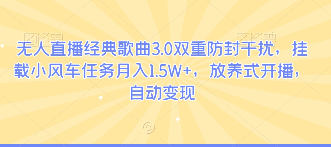 无人直播经典歌曲3.0双重防封干扰，挂载小风车任务月入1.5W+，放养式开播，自动变现-中创网_专注互联网创业,项目资源整合