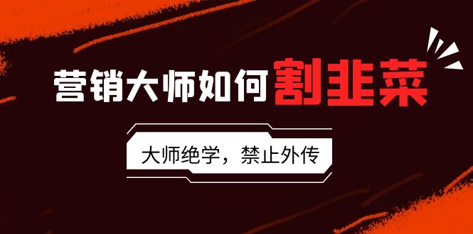 （9049期）营销专家怎样当韭菜割：总流量高手/说故事高手/销售话术高手/卖东西高手/交易量高手/…-中创网_专注互联网创业,项目资源整合