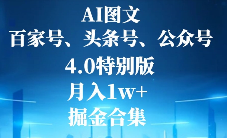 AI图文，头条号，百家号，公众号，4.0特别版，月入1w+，掘金合集-中创网_专注互联网创业,项目资源整合