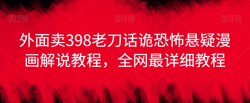 外面卖398老刀话诡恐怖悬疑漫画解说项目，全网最详细教程-中创网_专注互联网创业,项目资源整合