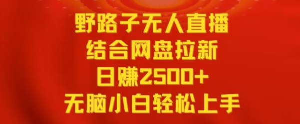 野路子无人直播结合网盘拉新，日赚2500+，小白无脑轻松上手【揭秘】-中创网_专注互联网创业,项目资源整合