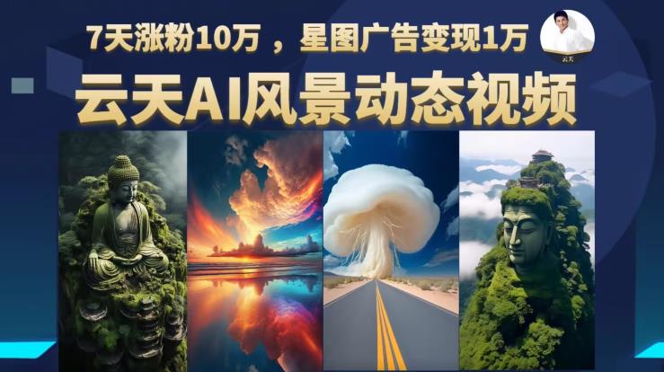 云天AI风景动图视频制作，7天涨粉10万，星图广告变现1万-中创网_专注互联网创业,项目资源整合