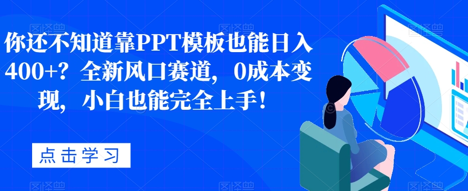 你还不明白靠PPT模版也可以日入400 ？全新升级出风口跑道，0成本费转现，新手也可以彻底入门！-中创网_专注互联网创业,项目资源整合
