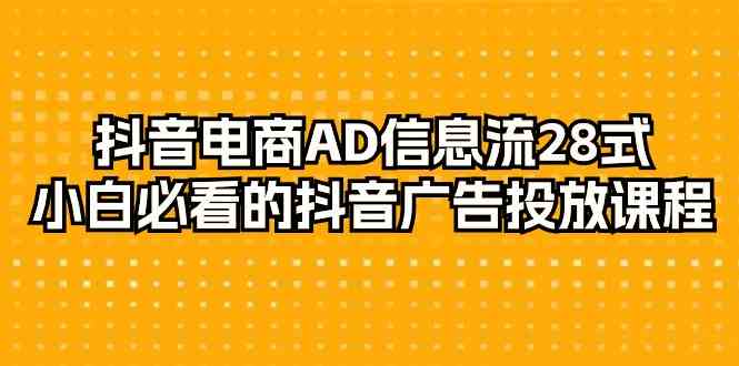 抖音直播带货AD信息流广告28式，新手不可错过的抖音广告投放课程内容（29堂课）-中创网_专注互联网创业,项目资源整合