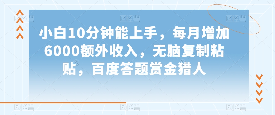 小白10分钟能上手，每月增加6000额外收入，无脑复制粘贴‌，百度答题赏金猎人【揭秘】-暖阳网-优质付费教程和创业项目大全-中创网_专注互联网创业,项目资源整合