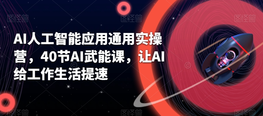 AI人工智能应用通用实操营，40节AI武能课，让AI给工作生活提速-中创网_专注互联网创业,项目资源整合