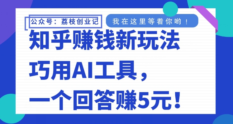 知乎问答挣钱新模式，妙用AI专用工具，一个回应赚5元-中创网_专注互联网创业,项目资源整合