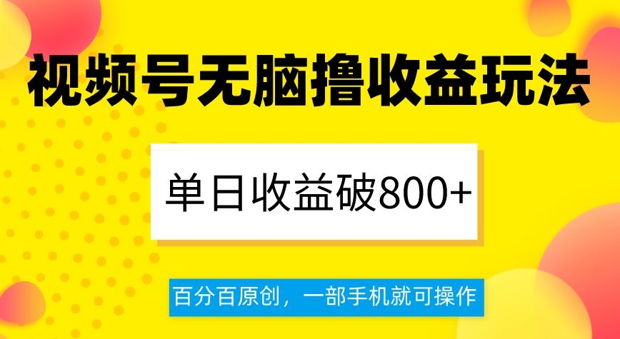 视频号无脑撸收益玩法，单日收益破800+，百分百原创，一部手机就可操作【揭秘】-中创网_专注互联网创业,项目资源整合