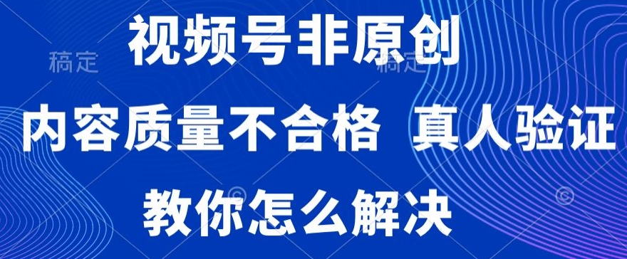 视频号非原创，内容质量不合格，真人验证，违规怎么解决【揭秘】-中创网_专注互联网创业,项目资源整合