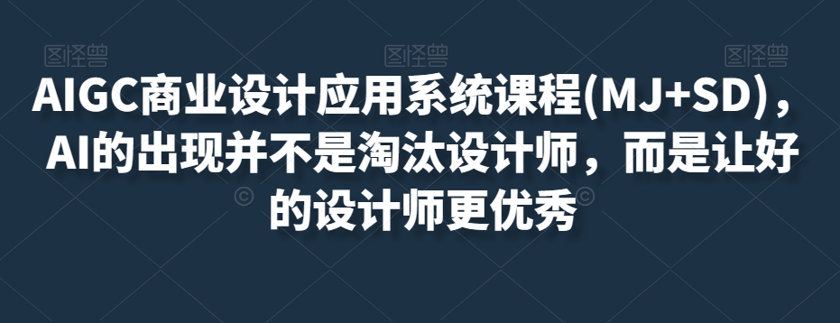 AIGC商业服务设计和应用系统课程(MJ SD)，AI的诞生并非取代室内设计师，而是通过优秀设计师更加优秀-暖阳网-优质付费教程和创业项目大全-中创网_专注互联网创业,项目资源整合