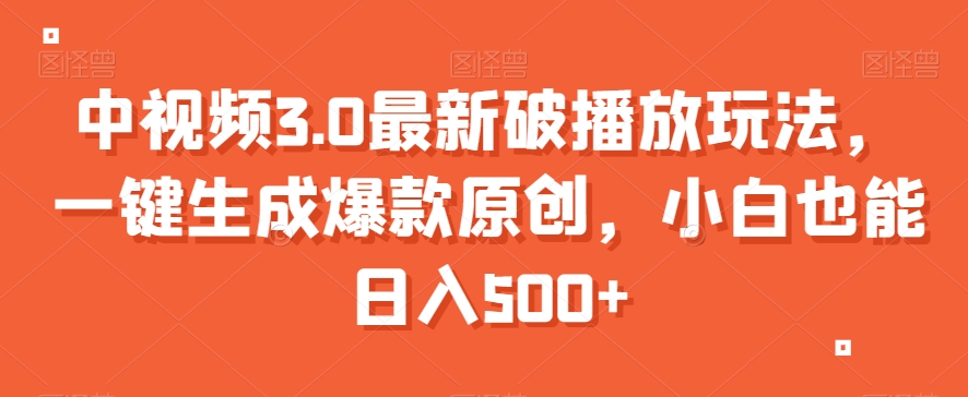 中视频3.0最新破播放玩法，一键生成爆款原创，小白也能日入500+【揭秘】-中创网_专注互联网创业,项目资源整合