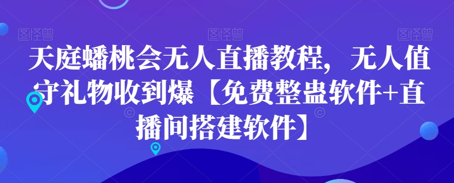天庭蟠桃会无人直播教程，无人值守礼物收到爆【免费整蛊软件+直播间搭建软件】-中创网_专注互联网创业,项目资源整合