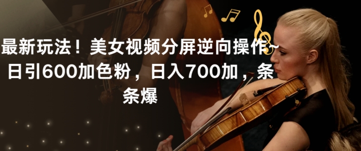 最新玩法！美女视频分屏逆向操作~日引600加色粉，日入700加，条条爆【揭秘】-中创网_专注互联网创业,项目资源整合