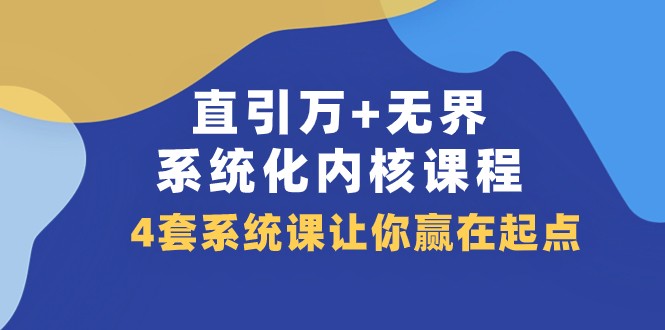 直引万+无界·系统化内核课程，4套系统课让你赢在起点（60节课）-中创网_专注互联网创业,项目资源整合