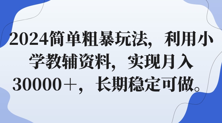 2024简单粗暴玩法，利用小学教辅资料，实现月入30000＋，长期稳定可做-中创网_专注互联网创业,项目资源整合