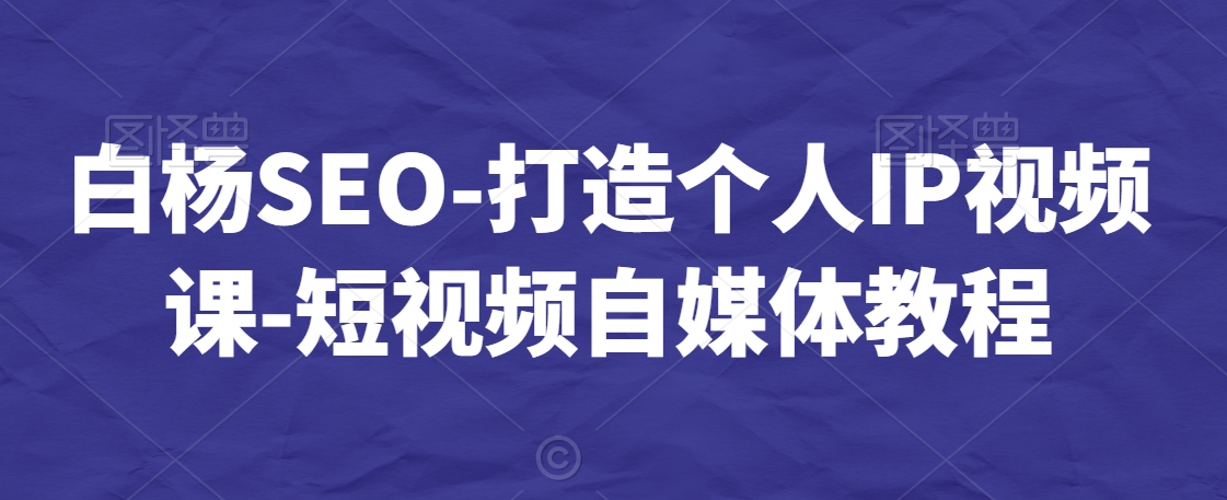 白杨SEO-打造个人IP视频课-短视频自媒体教程-中创网_专注互联网创业,项目资源整合