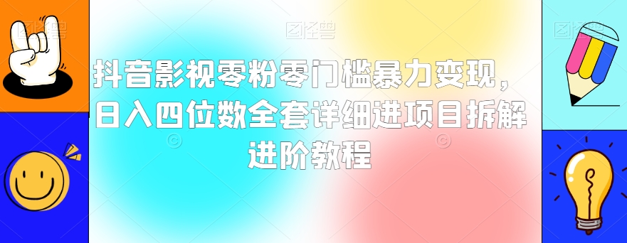 抖音影视零粉零门槛暴力变现，日入四位数全套详细进项目拆解进阶教程【揭秘】-暖阳网-优质付费教程和创业项目大全-中创网_专注互联网创业,项目资源整合
