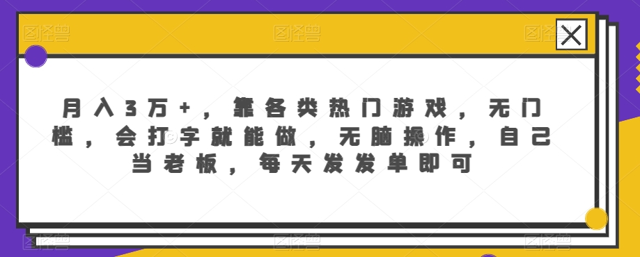 月入3万+，靠各类热门游戏，无门槛，会打字就能做，无脑操作，自己当老板，每天发发单即可-中创网_专注互联网创业,项目资源整合
