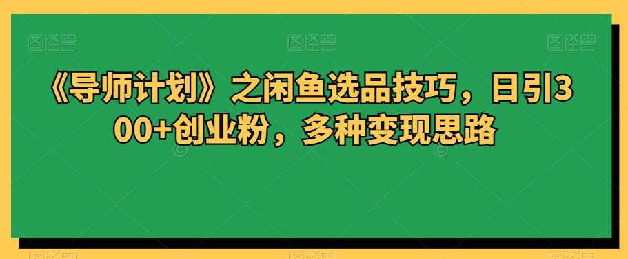 《导师计划》之闲鱼平台选款方法，日引300 自主创业粉，多种多样转现构思-中创网_专注互联网创业,项目资源整合