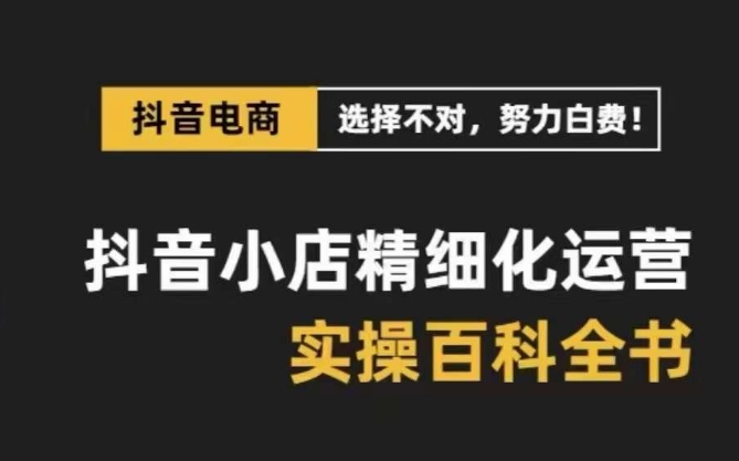 抖音小店精细化运营百科全书，保姆级运营实操讲解-中创网_专注互联网创业,项目资源整合