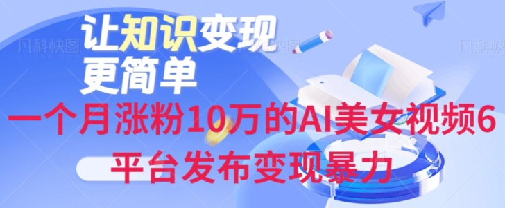 一个月涨粉10万的AI美女视频6平台发布变现暴力-暖阳网-优质付费教程和创业项目大全-中创网_专注互联网创业,项目资源整合
