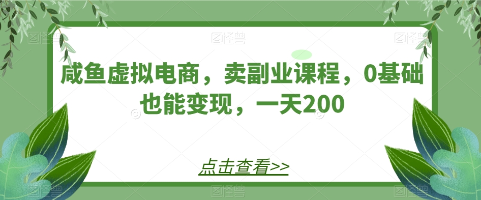 闲鱼虚似电子商务，卖第二职业课程内容，0根基也可以转现，一天200-中创网_专注互联网创业,项目资源整合
