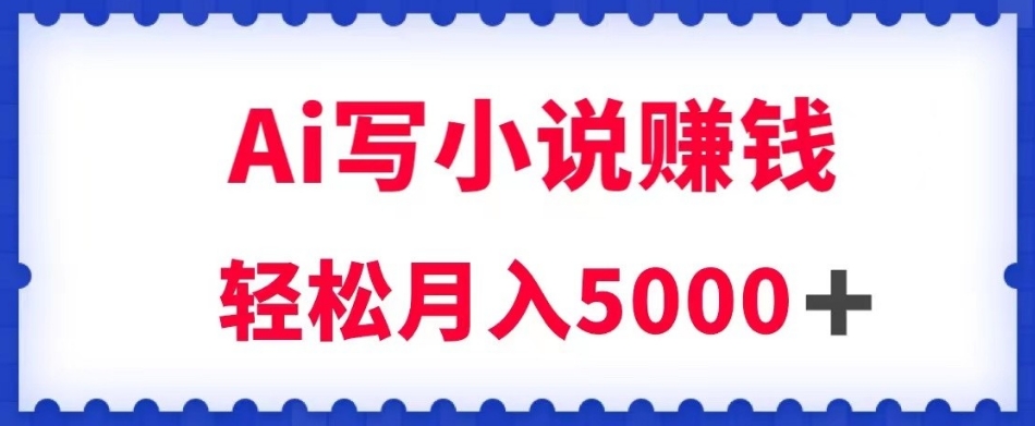 用Ai写小说资源挣钱，每日2-3钟头，轻轻松松月收入5k＋【揭密】-中创网_专注互联网创业,项目资源整合