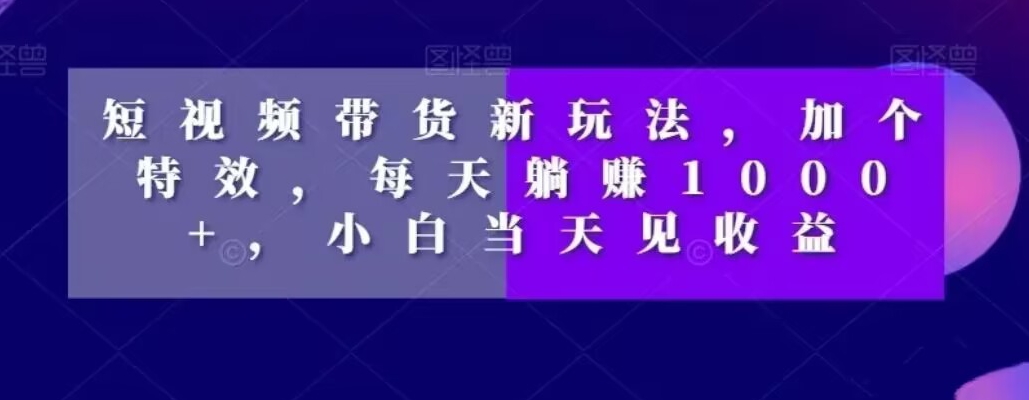 短视频卖货新模式，加一个动画特效，每日躺着赚钱1000 ，新手当日见盈利【揭密】-暖阳网-优质付费教程和创业项目大全-中创网_专注互联网创业,项目资源整合