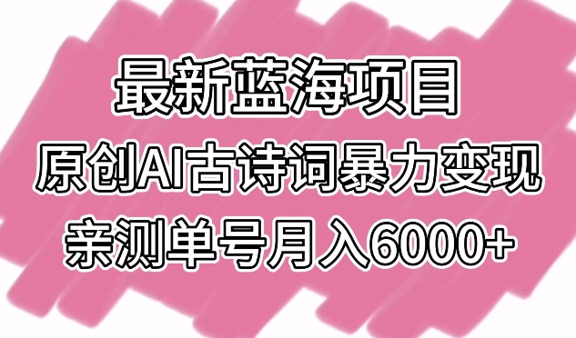 最新蓝海项目，原创AI古诗词暴力变现，亲测单号月入6000+【揭秘】-中创网_专注互联网创业,项目资源整合